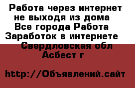 Работа через интернет не выходя из дома - Все города Работа » Заработок в интернете   . Свердловская обл.,Асбест г.